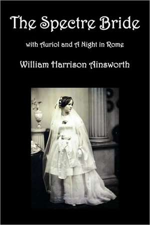 The Spectre Bride, Auriol or the Elixir of Life, and a Night in Rome de William Harrison Ainsworth