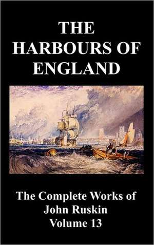 The Harbours of England (the Complete Works of John Ruskin - Volume 13) de John Ruskin