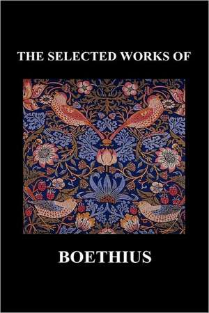 The Selected Works of Anicius Manlius Severinus Boethius (Including the Trinity Is One God Not Three Gods and Consolation of Philosophy) (Hardback): Or Love Adn Duty Reconciled, a Novel and the Judgement of Paris, a Masque de Anicius Manlius Severinus Boethius