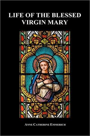 Life of the Blessed Virgin Mary (Hardback) de Anne Catherine Emmerich