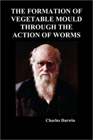 The Formation of Vegetable Mould Through the Action of Worms de Charles Darwin