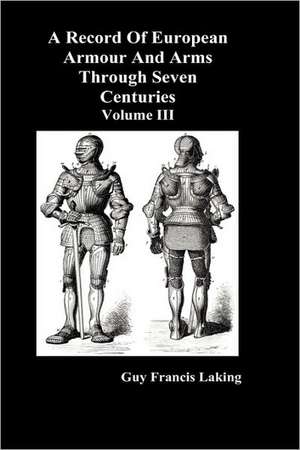 A Record of European Armour and Arms Through Seven Centuries, Volume III de Guy Francis Laking