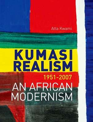 Kumasi Realism, 1951-2007: An African Modernism de Atta Kwami