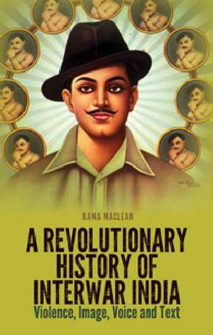 Maclean, K: Revolutionary History of Interwar India de Kama Maclean