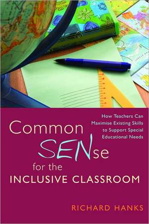 Common Sense for the Inclusive Classroom: How Teachers Can Maximise Existing Skills to Support Special Educational Needs de Richard Hanks