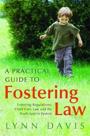 A Practical Guide to Fostering Law: Fostering Regulations, Child Care Law and the Youth Justice System de Lynn Davis