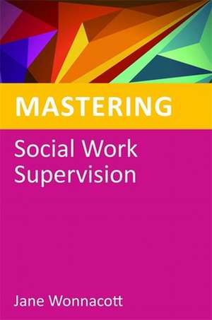 Mastering Social Work Supervision de Jane Wonnacott