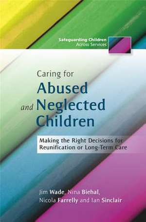 Caring for Abused and Neglected Children: Making the Right Decisions for Reunification and Long-Term Care de Jim Wade