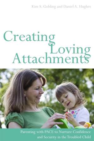 Creating Loving Attachments: Parenting with PACE to Nurture Confidence and Security in the Troubled Child de Kim S. Golding