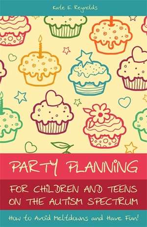 Party Planning for Children and Teens on the Autism Spectrum: How to Avoid Meltdowns and Have Fun! de Kate E. Reynolds