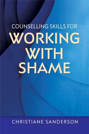 Counselling Skills for Working with Shame de Christiane Sanderson