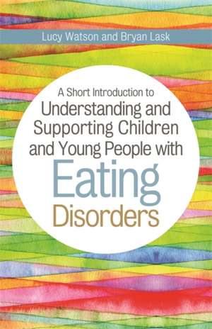 A Short Introduction to Understanding and Supporting Children with Eating Disorders de Byran Lask