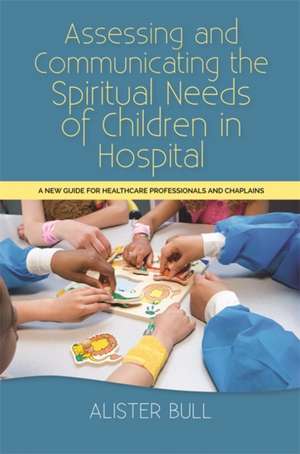 Assessing and Communicating the Spiritual Needs of Children in Hospital de Alister W Bull