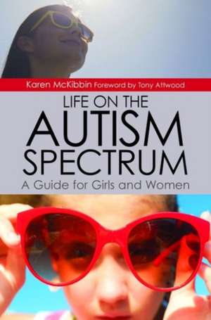 Life on the Autism Spectrum: A Guide for Girls and Women de Karen McKibbin