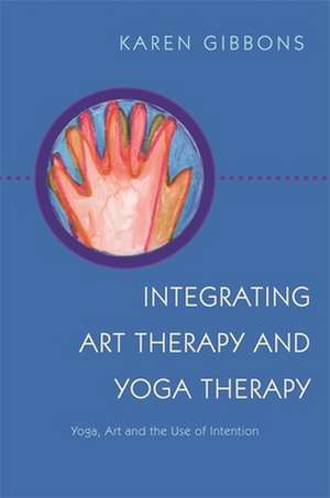 Integrating Art Therapy and Yoga Therapy de Karen Gibbons