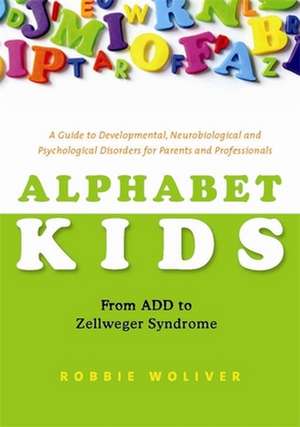 Alphabet Kids: A Guide to Developmental, Neurobiological and Psychological Disorders for Parents and Professionals de Robbie Woliver