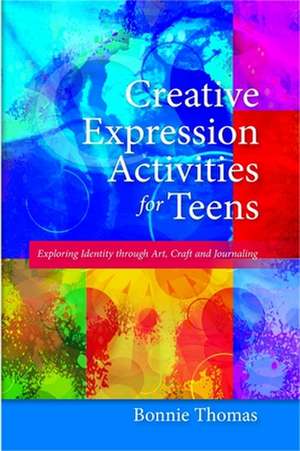 Creative Expression Activities for Teens: Exploring Identity Through Art, Craft and Journaling de Bonnie Thomas