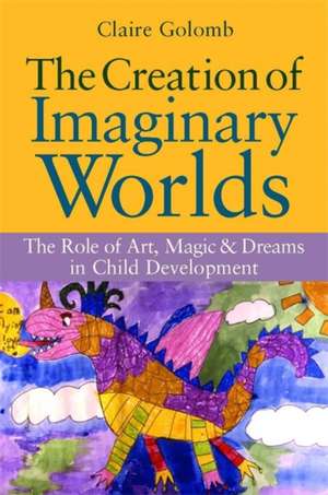 The Creation of Imaginary Worlds: The Role of Art, Magic and Dreams in Child Development de Claire Golomb