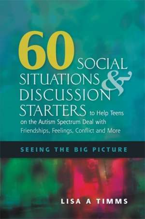 60 Social Situations and Discussion Starters to Help Teens on the Autism Spectrum Deal with Friendships, Feelings, Conflict and More de Lisa A. Timms