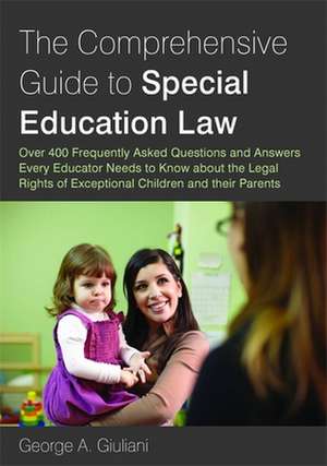 The Comprehensive Guide to Special Education Law: Answering Over 400 Frequently Asked Questions and Answers Every Educator Needs to Know about the Leg de George A. Giuliani