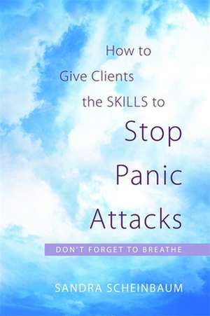 How to Give Clients the Skills to Stop Panic Attacks: Don't Forget to Breathe de Sandra Scheinbaum