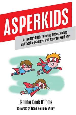 Asperkids: An Insider's Guide to Loving, Understanding and Teaching Children with Asperger Syndrome de Jennifer Cook O'Toole