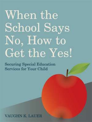 When the School Says No... How to Get the Yes!: Securing Special Education Services for Your Child de Vaughn K. Lauer