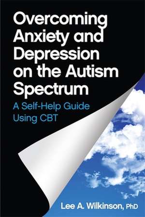 Overcoming Anxiety and Depression on the Autism Spectrum: A Self-Help Guide Using CBT de Wilkinson