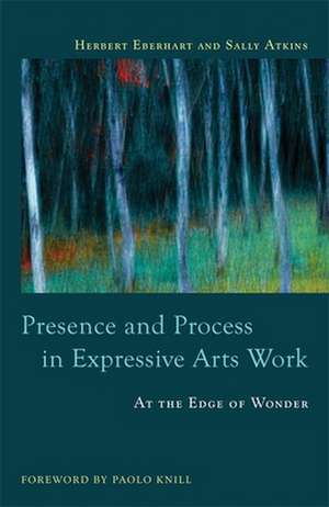 Presence and Process in Expressive Arts Work: At the Edge of Wonder de Herbert Eberhart