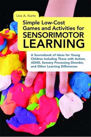 Simple Low-Cost Games and Activities for Sensorimotor Learning: A Sourcebook of Ideas for Young Children Including Those with Autism, ADHD, Sensory Pr de Lisa A. Kurtz