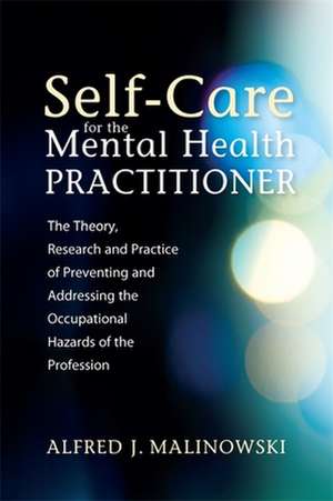 Self-Care for the Mental Health Practitioner: The Theory, Research and Practice of Preventing and Addressing the Occupational Hazards of the Professio de Alfred J. Malinowski