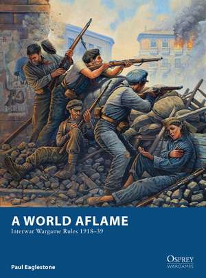 A World Aflame: Interwar Wargame Rules 1918–39 de Paul Eaglestone