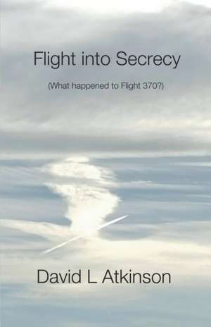 Flight Into Secrecy (What Happened to Flight 370?) de David L. Atkinson