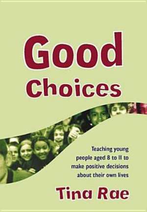 Good Choices: Teaching Young People Aged 8-11 to Make Positive Decisions about Their Own Lives de Tina Rae