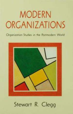 Modern Organizations: Organization Studies in the Postmodern World de Stewart R Clegg
