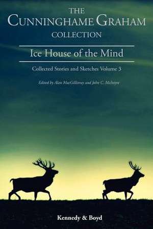 Ice House of the Mind: Collected Stories and Sketches Volume 3 de R. B. Cunninghame Graham