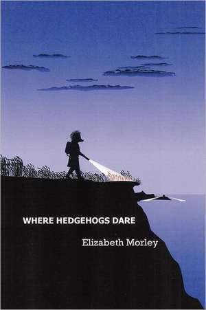 Where Hedgehogs Dare de Elizabeth Morley