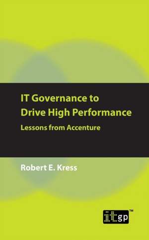 IT Governance to Drive High Performance: Lessons from Accenture de Robert E. Kress