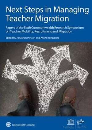 Next Steps in Managing Teacher Migration: Papers of the Sixth Commonwealth Research Symposium on Teacher Mobility, Recruitment and Migration de Jonathan Penson