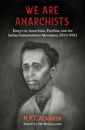 We Are Anarchists: Essays on Anarchism, Pacifism, and the Indian Independence Movement 1923 - 1953 de M.P.T Acharya