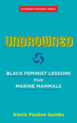 Undrowned: Black Feminist Lessons from Marine Mammals Emergent Strategy Series de Alexis Pauline Gumbs