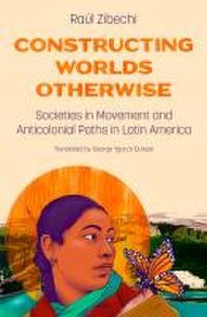 Constructing Worlds Otherwise: Societies in Movement and Anticolonial Paths in Latin America de Raul Zibechi