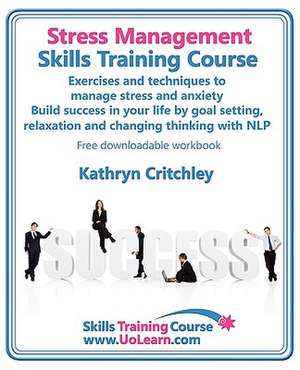 Stress Management Skills Training Course. Exercises and Techniques to Manage Stress and Anxiety. Build Success in Your Life by Goal Setting, Relaxatio de Kathryn Critchley