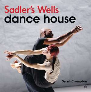 Sadler's Wells - Dance House de Sarah Crompton