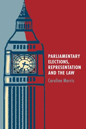 Parliamentary Elections, Representation and the Law de Caroline Morris