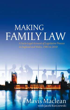 Making Family Law: A Socio Legal Account of Legislative Process in England and Wales, 1985 to 2010 de Mavis Maclean