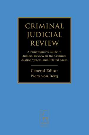 Criminal Judicial Review: A Practitioner's Guide to Judicial Review in the Criminal Justice System and Related Areas de Piers von Berg