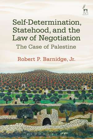 Self-Determination, Statehood, and the Law of Negotiation: The Case of Palestine de Dr Robert P. Barnidge, Jr.