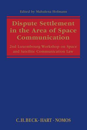 Dispute Settlement in the Area of Space Communication: 2nd Luxembourg Workshop on Space and Satellite Communication Law de Professor Mahulena Hofmann