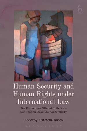 Human Security and Human Rights under International Law: The Protections Offered to Persons Confronting Structural Vulnerability de Dr Dorothy Estrada-Tanck